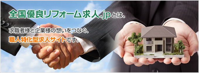 全国優良リフォーム求人.jpとは、求職者様と企業様の想いをつなぐ、職人特化型求人サイトです。